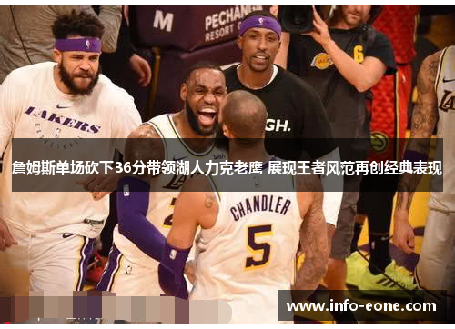 詹姆斯单场砍下36分带领湖人力克老鹰 展现王者风范再创经典表现