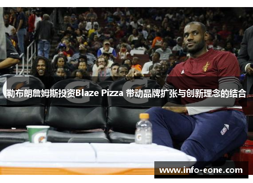 勒布朗詹姆斯投资Blaze Pizza 带动品牌扩张与创新理念的结合