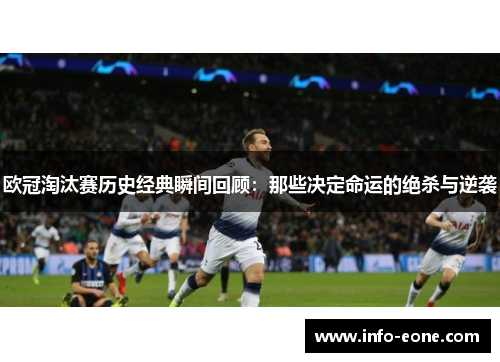 欧冠淘汰赛历史经典瞬间回顾：那些决定命运的绝杀与逆袭