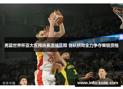 男篮世界杯亚太区预选赛激战正酣 各队拼劲全力争夺晋级资格
