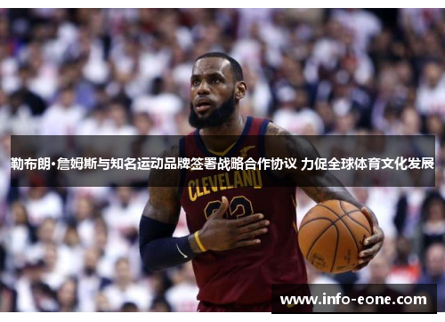勒布朗·詹姆斯与知名运动品牌签署战略合作协议 力促全球体育文化发展