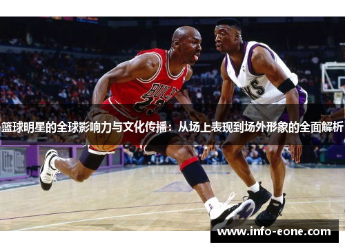 篮球明星的全球影响力与文化传播：从场上表现到场外形象的全面解析