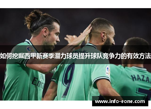 如何挖掘西甲新赛季潜力球员提升球队竞争力的有效方法