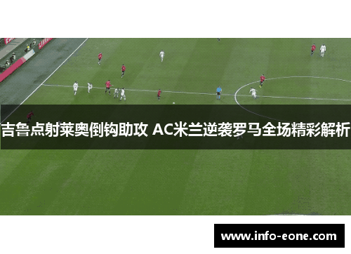吉鲁点射莱奥倒钩助攻 AC米兰逆袭罗马全场精彩解析