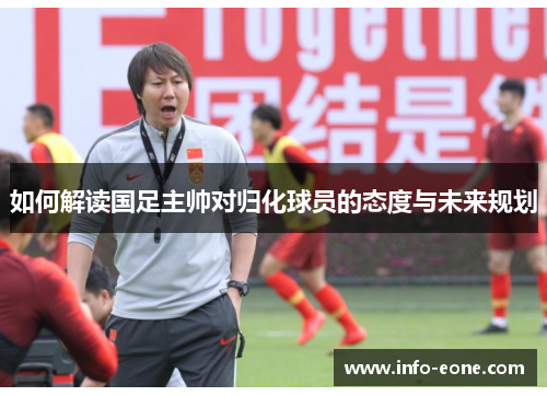 如何解读国足主帅对归化球员的态度与未来规划