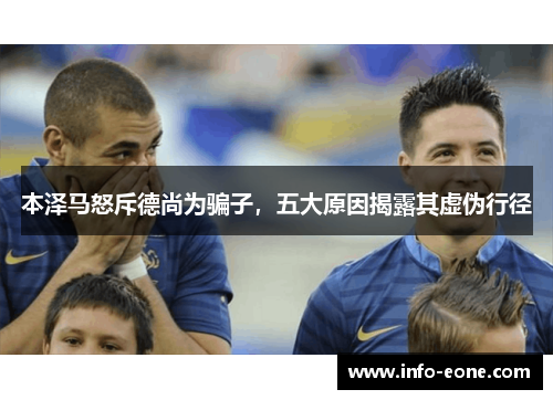 本泽马怒斥德尚为骗子，五大原因揭露其虚伪行径