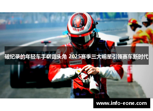 破纪录的年轻车手崭露头角 2025赛季三大明星引领赛车新时代