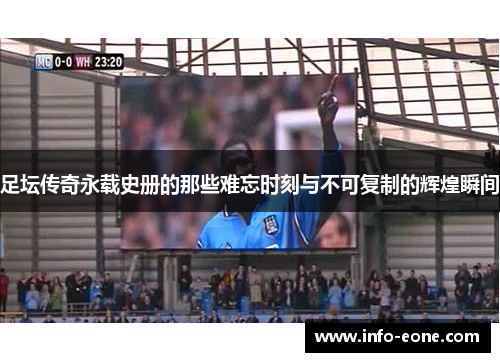 足坛传奇永载史册的那些难忘时刻与不可复制的辉煌瞬间