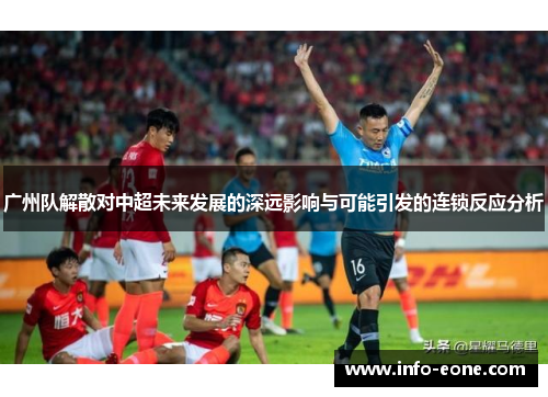 广州队解散对中超未来发展的深远影响与可能引发的连锁反应分析