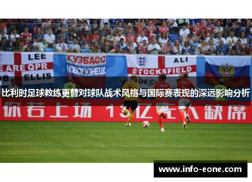 比利时足球教练更替对球队战术风格与国际赛表现的深远影响分析