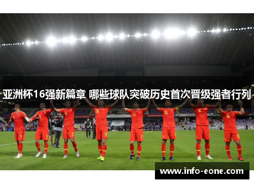 亚洲杯16强新篇章 哪些球队突破历史首次晋级强者行列